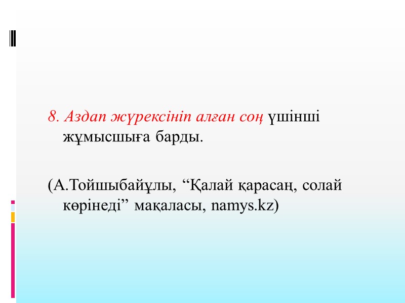 8. Аздап жүрексініп алған соң үшінші жұмысшыға барды.   (А.Тойшыбайұлы, “Қалай қарасаң, солай